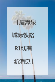 厦漳泉城际铁路R1线有新消息