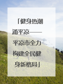 健身热潮涌平凉——平凉市全力构建全民健身新格局