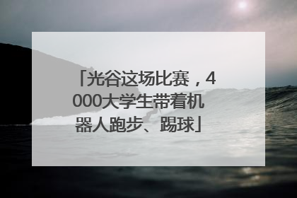 光谷这场比赛，4000大学生带着机器人跑步、踢球