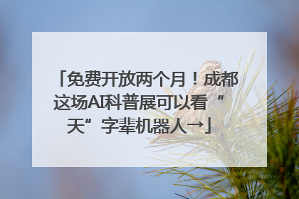 免费开放两个月！成都这场AI科普展可以看“天”字辈机器人→