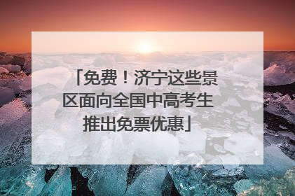 免费！济宁这些景区面向全国中高考生推出免票优惠