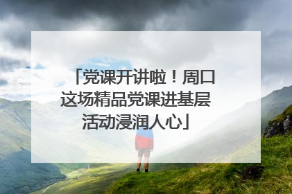 党课开讲啦！周口这场精品党课进基层活动浸润人心