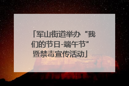 军山街道举办“我们的节日-端午节”暨禁毒宣传活动