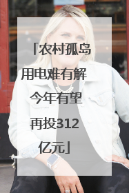 农村孤岛用电难有解 今年有望再投312亿元