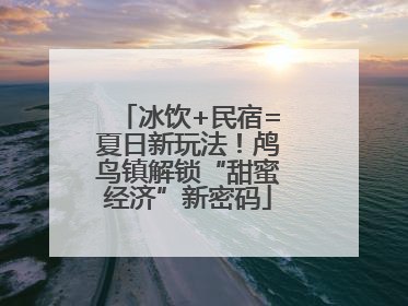 冰饮+民宿=夏日新玩法！鸬鸟镇解锁“甜蜜经济”新密码