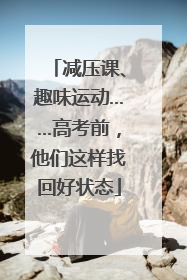 减压课、趣味运动……高考前，他们这样找回好状态