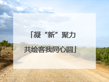 凝“新”聚力 共绘客我同心圆