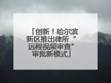 创新！哈尔滨新区推出律所“远程视频审查”审批新模式