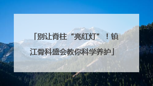 别让脊柱“亮红灯”！镇江骨科盛会教你科学养护