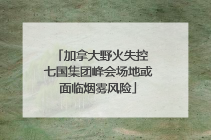 加拿大野火失控 七国集团峰会场地或面临烟雾风险