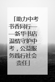 助力中考书香同行——新华书店温情守护中考，公益服务践行社会责任