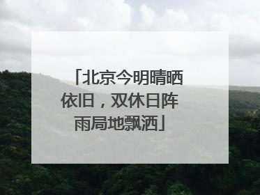 北京今明晴晒依旧，双休日阵雨局地飘洒