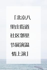 北京八里庄街道社区邻里节展演温情上演