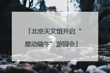 北京天文馆开启“星动端午”游园会