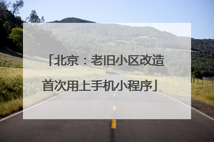 北京：老旧小区改造首次用上手机小程序