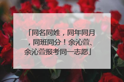 同名同姓，同年同月，同班同分！余沁萱、余沁萱报考同一志愿