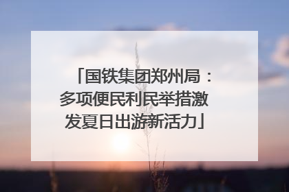 国铁集团郑州局：多项便民利民举措激发夏日出游新活力
