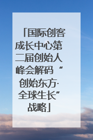 国际创客成长中心第二届创始人峰会解码“创始东方·全球生长”战略