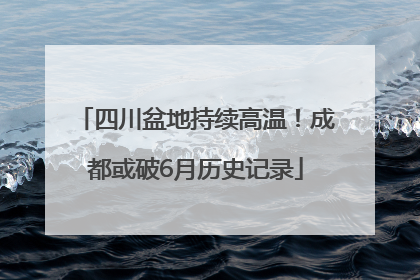四川盆地持续高温！成都或破6月历史记录