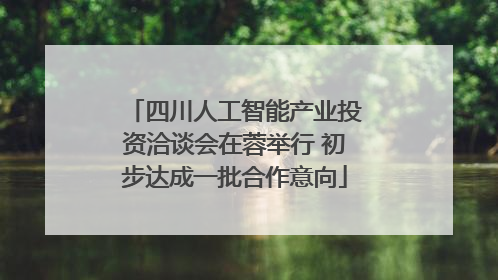 四川人工智能产业投资洽谈会在蓉举行 初步达成一批合作意向