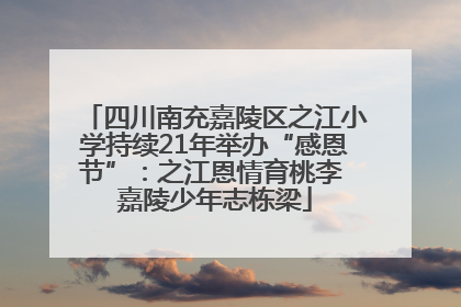四川南充嘉陵区之江小学持续21年举办“感恩节”：之江恩情育桃李 嘉陵少年志栋梁