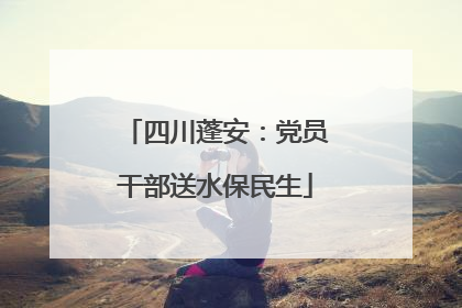 四川蓬安：党员干部送水保民生