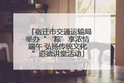 宿迁市交通运输局举办“‘粽’享浓情端午 弘扬传统文化”道德讲堂活动