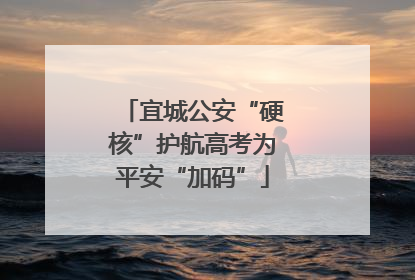 宜城公安“硬核”护航高考为平安“加码”