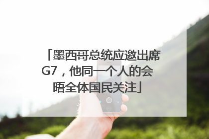 墨西哥总统应邀出席G7，他同一个人的会晤全体国民关注