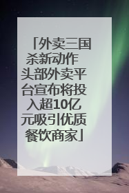 外卖三国杀新动作 头部外卖平台宣布将投入超10亿元吸引优质餐饮商家