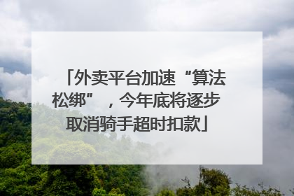 外卖平台加速“算法松绑”，今年底将逐步取消骑手超时扣款