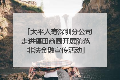 太平人寿深圳分公司走进福田商圈开展防范非法金融宣传活动