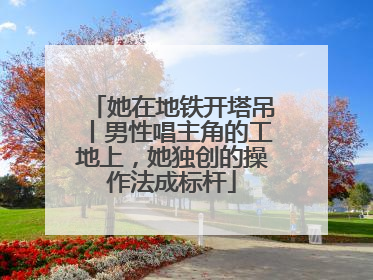 她在地铁开塔吊丨男性唱主角的工地上，她独创的操作法成标杆