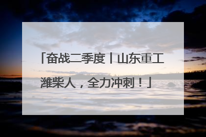 奋战二季度丨山东重工潍柴人，全力冲刺！