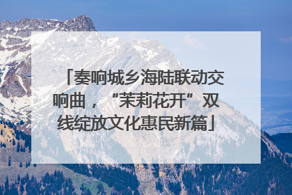 奏响城乡海陆联动交响曲，“茉莉花开”双线绽放文化惠民新篇