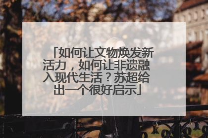 如何让文物焕发新活力，如何让非遗融入现代生活？苏超给出一个很好启示