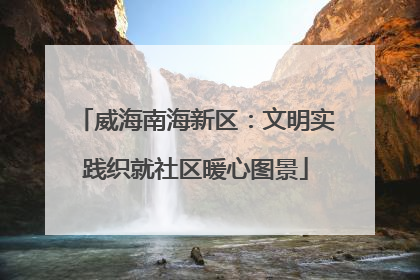 威海南海新区：文明实践织就社区暖心图景