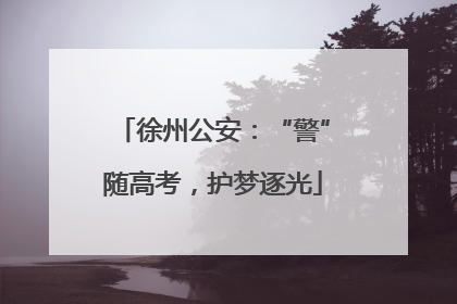 徐州公安：“警”随高考，护梦逐光