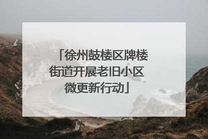 徐州鼓楼区牌楼街道开展老旧小区微更新行动