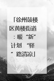 徐州鼓楼区黄楼街道：暖“新”计划 “驿”路清凉