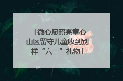 微心愿照亮童心 山区留守儿童收到别样“六一”礼物