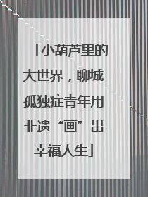 小葫芦里的大世界，聊城孤独症青年用非遗“画”出幸福人生