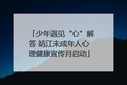 少年遇见“心”解答 靖江未成年人心理健康宣传月启动