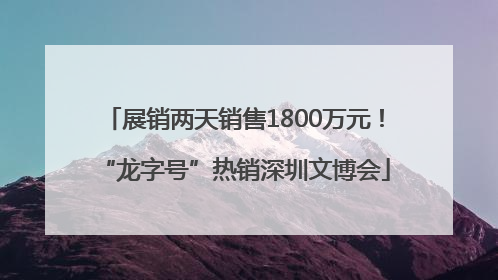 展销两天销售1800万元！“龙字号”热销深圳文博会
