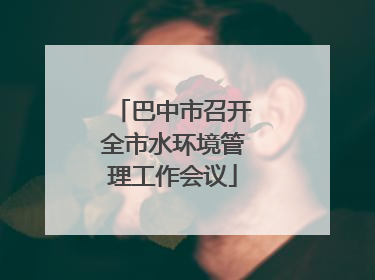 巴中市召开全市水环境管理工作会议