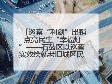 巡察“利剑”出鞘 点亮民生“幸福灯”——石鼓区以巡察实效绘就老旧城区民生新图景