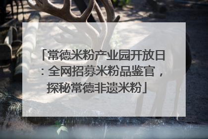 常德米粉产业园开放日：全网招募米粉品鉴官，探秘常德非遗米粉