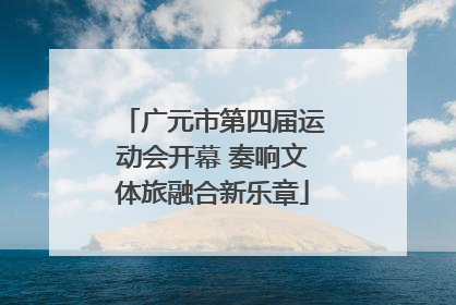 广元市第四届运动会开幕 奏响文体旅融合新乐章