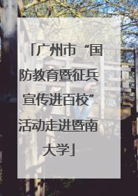 广州市“国防教育暨征兵宣传进百校”活动走进暨南大学