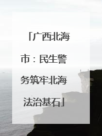 广西北海市：民生警务筑牢北海法治基石